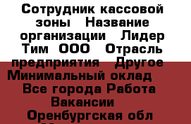 Сотрудник кассовой зоны › Название организации ­ Лидер Тим, ООО › Отрасль предприятия ­ Другое › Минимальный оклад ­ 1 - Все города Работа » Вакансии   . Оренбургская обл.,Медногорск г.